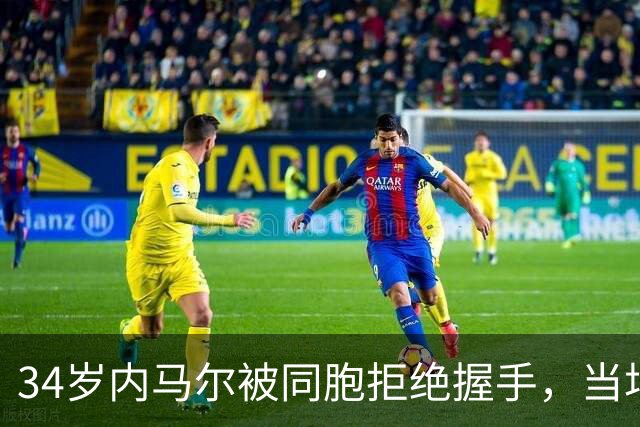 34岁内马尔被同胞拒绝握手，当场懵掉！这俩人互相骂“混蛋”，足足闹了六年
